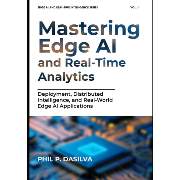 Edge AI and Real-Time Intelligence Mastering Edge AI and Real-Time Analytics: Deployment, Distributed Intelligence, and Real-World Edge AI Applications, Book 2, (Paperback)