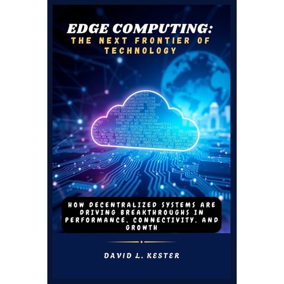 Edge Computing: The Next Frontier of Technology: How Decentralized Systems Are Driving Breakthroughs in Performance, Con, (Paperback)