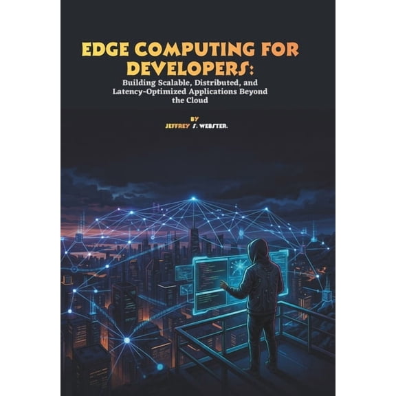 Edge Computing for Developers: Building Scalable, Distributed, and Latency-Optimized Applications Beyond the Cloud, (Paperback)