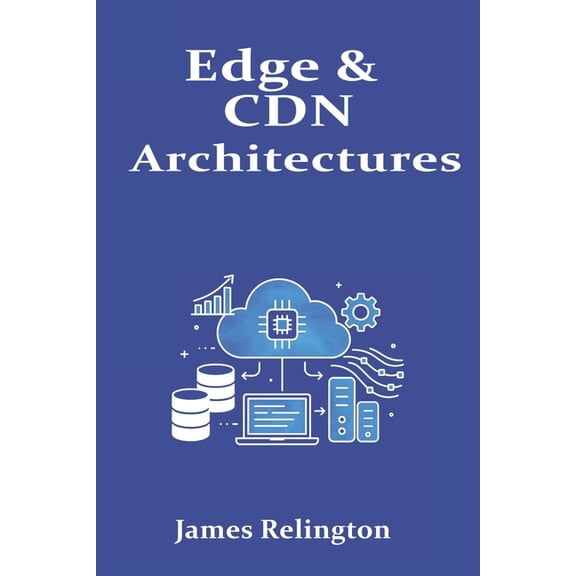 Edge & CDN Architectures: Caching, Functions at the Edge, and Latency Control, (Paperback)