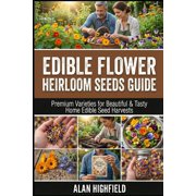 Edible Flower Heirloom Seeds Guide Premium Varieties for Beautiful & Tasty Home Edible Seed Harvests, Paperback