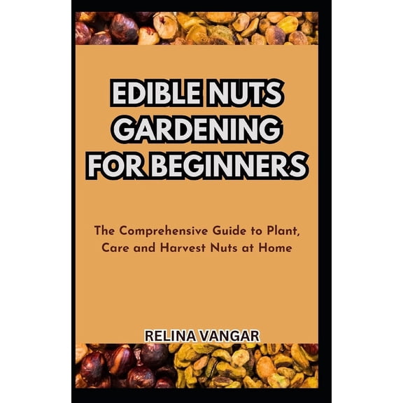Edible Nuts Gardening for Beginners : The Comprehensive Guide to Plant, Care and Harvest Nuts at Home (Paperback)