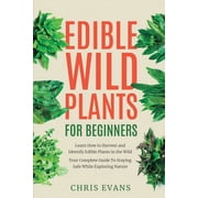 Edible Wild Plants for Beginners Learn How to Harvest and Identify Edible Plants in the Wild! Your Complete Guide to St, Paperback