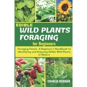 Edible Wild Plants Foraging for Beginners Foraging Feasts- A Beginner's Handbook to Identifying and Enjoying Edible Wild Plants in Nature Paperback