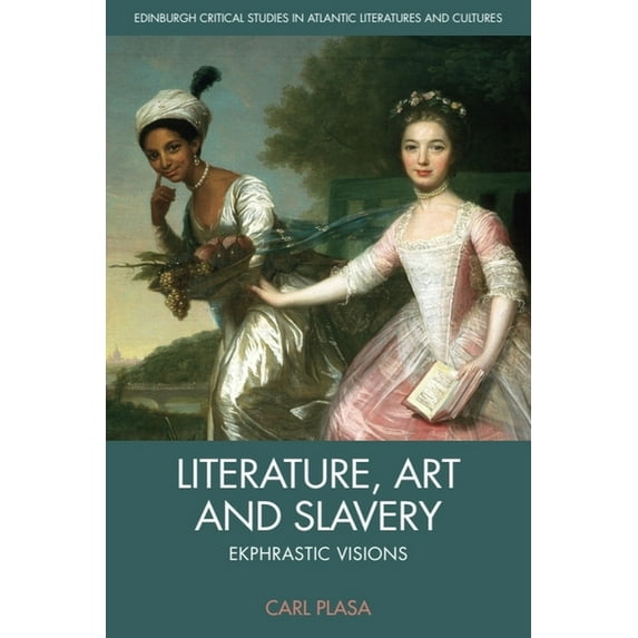 Edinburgh Critical Studies in Atlantic L Literature, Art and Slavery: Ekphrastic Visions, (Hardcover)