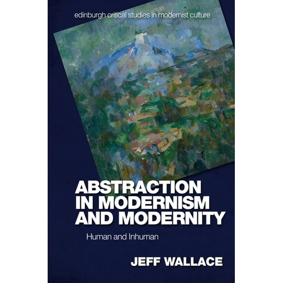 Edinburgh Critical Studies in Modernist Abstraction in Modernism and Modernity: Human and Inhuman, (Hardcover)