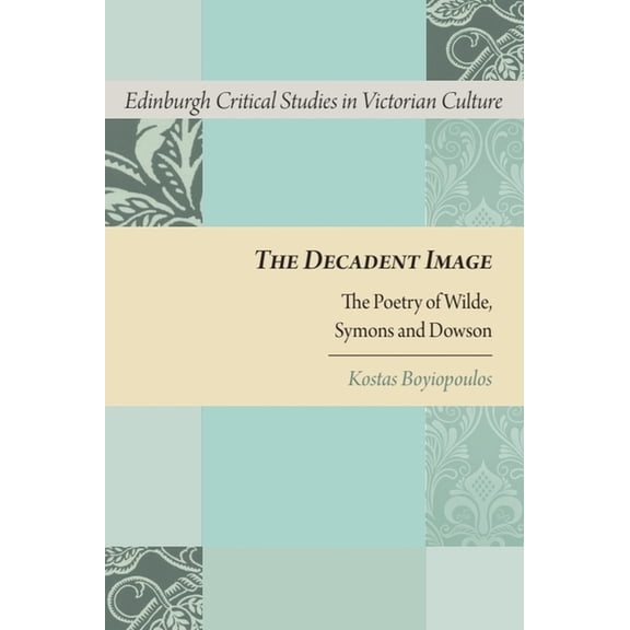 Edinburgh Critical Studies in Victorian The Decadent Image: The Poetry of Wilde, Symons and Dowson, (Hardcover)
