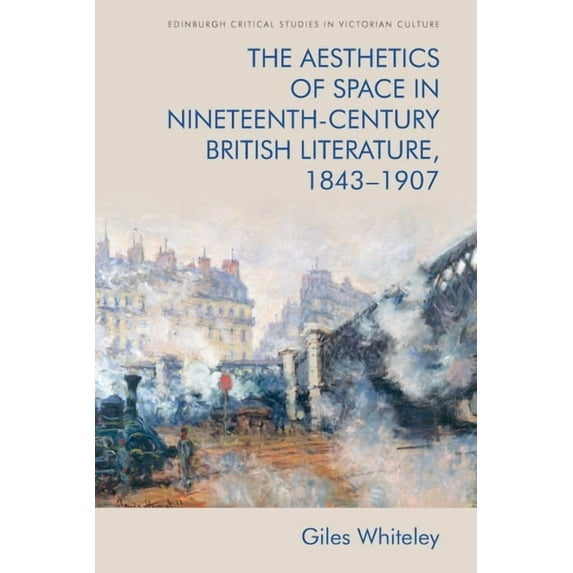 Edinburgh Critical Studies in Victorian The Aesthetics of Space in Nineteenth-Century British Literature, 1843-1907, (Hardcover)
