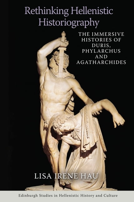 Edinburgh Studies in Hellenistic History Rethinking Hellenistic Historiography: The Immersive Histories of Duris, Phylarchus and Agatharchides, (Paperback)