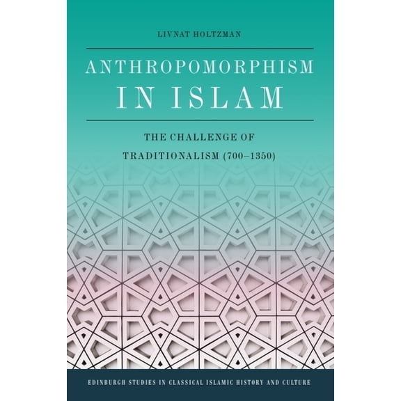 Edinburgh Studies in Classical Islamic H Anthropomorphism in Islam: The Challenge of Traditionalism (700-1350), (Hardcover)
