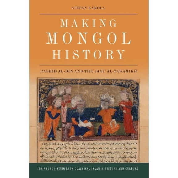 Edinburgh Studies in Classical Islamic H Making Mongol History: Rashid Al-Din and the Jami Al-Tawarikh, (Hardcover)