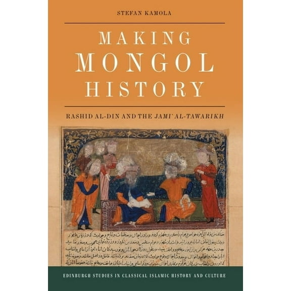 Edinburgh Studies in Classical Islamic H Making Mongol History: Rashid Al-Din and the Jami Al-Tawarikh, (Paperback)