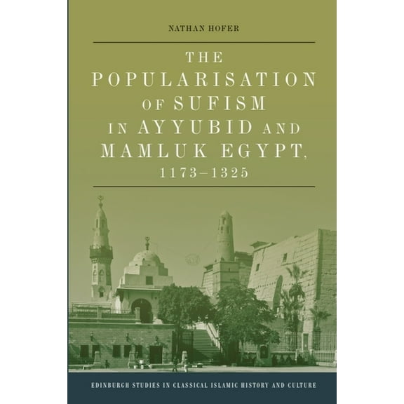 Edinburgh Studies in Classical Islamic H The Popularisation of Sufism in Ayyubid and Mamluk Egypt, 1173-1325, (Hardcover)