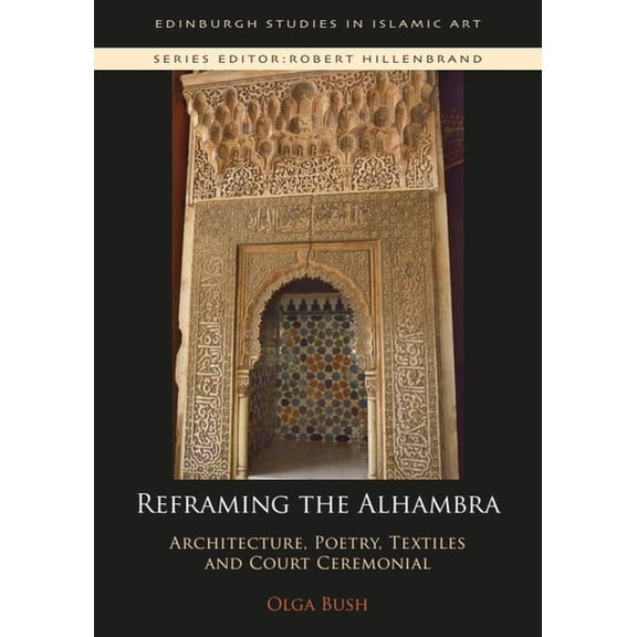 Edinburgh Studies in Islamic Art Reframing the Alhambra: Architecture, Poetry, Textiles and Court Ceremonial, (Paperback)