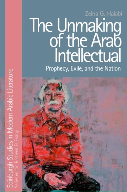 Edinburgh Studies in Modern Arabic Liter The Unmaking of the Arab ...