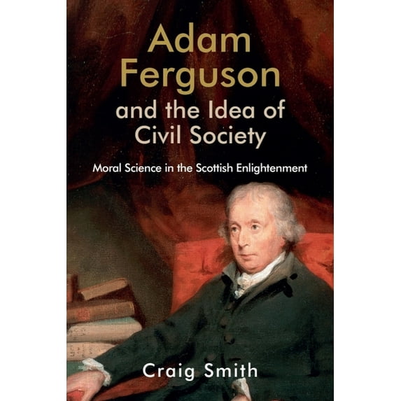 Edinburgh Studies in Scottish Philosophy Adam Ferguson and the Idea of Civil Society: Moral Science in the Scottish Enlightenment, (Hardcover)