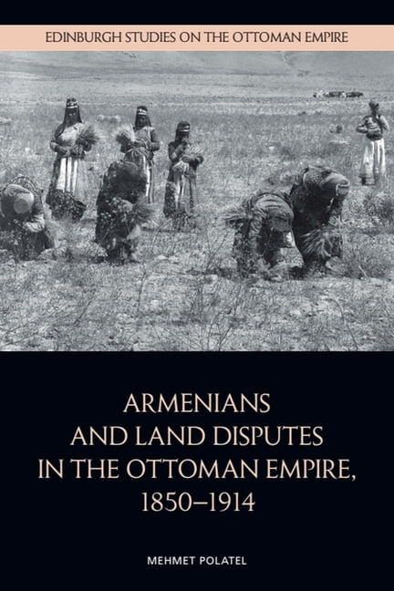 Edinburgh Studies on the Ottoman Empire Armenians and Land Disputes in the Ottoman Empire, 1850-1914, (Paperback)
