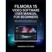 Edit Like a Pro Filmora 15 Video Software User Manual for Beginners Harness Powerful AI Tools to Speed Up Creative Edits and Achieve St, Paperback