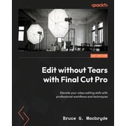 Edit without Tears with Final Cut Pro Elevate your video editing skills with professional workflows and techniques, Paperback