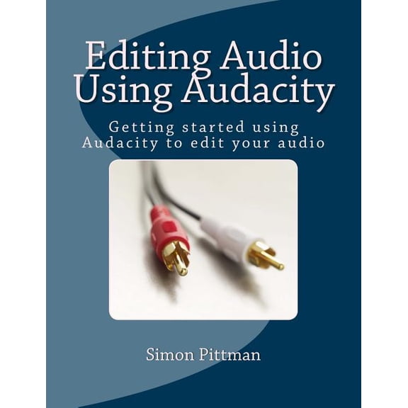 Editing Audio Using Audacity: Getting Started Using Audacity to Edit Your Audio
