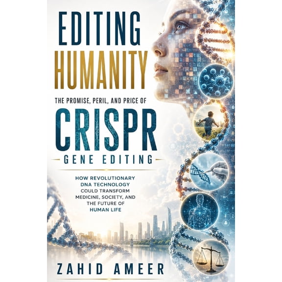 Editing Humanity: The Promise, Peril, and Price of CRISPR Gene Editing: How Revolutionary DNA Technology Could Transform, (Paperback)