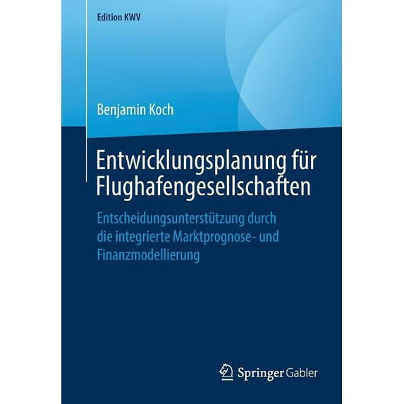 Edition Kwv Entwicklungsplanung Für Flughafengesellschaften: Entscheidungsunterstützung Durch Die Integrierte Marktprognose- Und Fin, (Paperback)