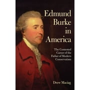 Edmund Burke in America The Contested Career of the Father of Modern Conservatism, Paperback