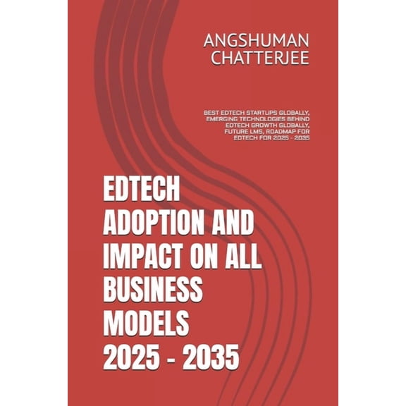 Edtech Adoption and Impact on All Business Models 2025 - 2035: Best Edtech Startups Globally, Emerging Technologies Behi, (Paperback)