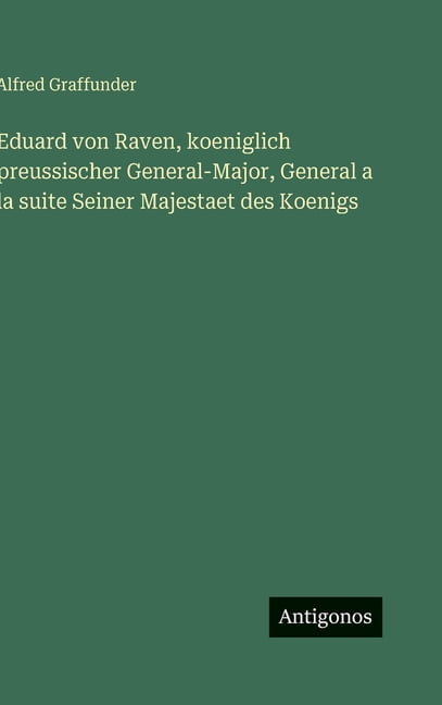 Eduard von Raven, koeniglich preussischer General-Major, General a la suite Seiner Majestaet des Koenigs, (Hardcover)