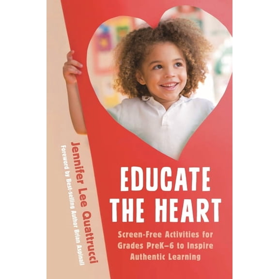 Educate the Heart: Screen-Free Activities for Grades PreK-6 to Inspire Authentic Learning, (Paperback)