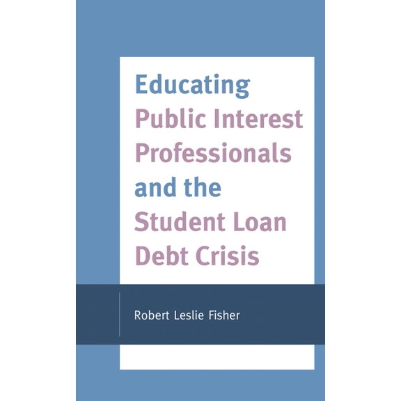 Educating Public Interest Professionals and the Student Loan Debt Crisis, (Hardcover)