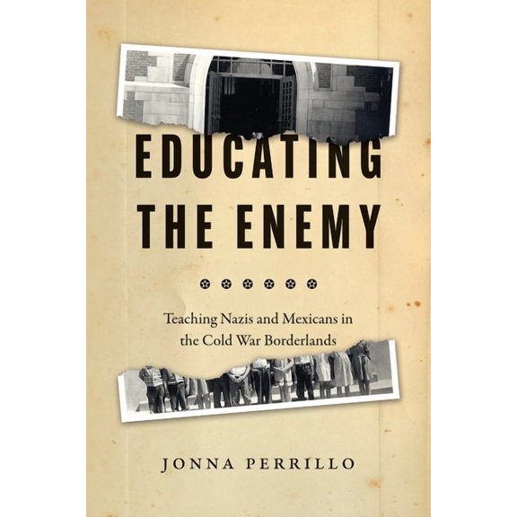 Educating the Enemy: Teaching Nazis and Mexicans in the Cold War Borderlands, (Hardcover)