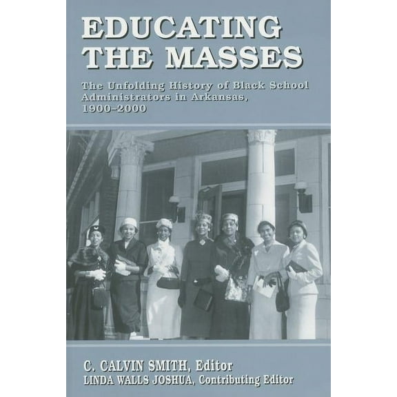 Educating the Masses : The Unfolding History of Black School Administrators in Arkansas, 1900-2000 (Paperback)