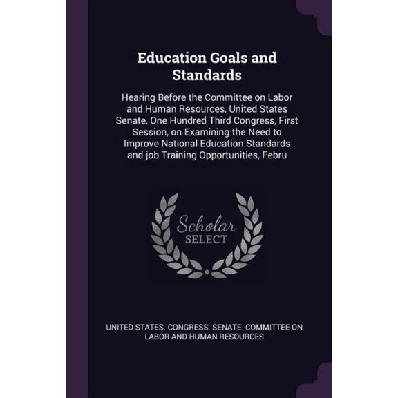 Education Goals and Standards : Hearing Before the Committee on Labor and Human Resources, United States Senate, One Hundred Third Congress, First Session, on Examining the Need to Improve National Education Standards and job Training Opportunities, Febru (Paperback)