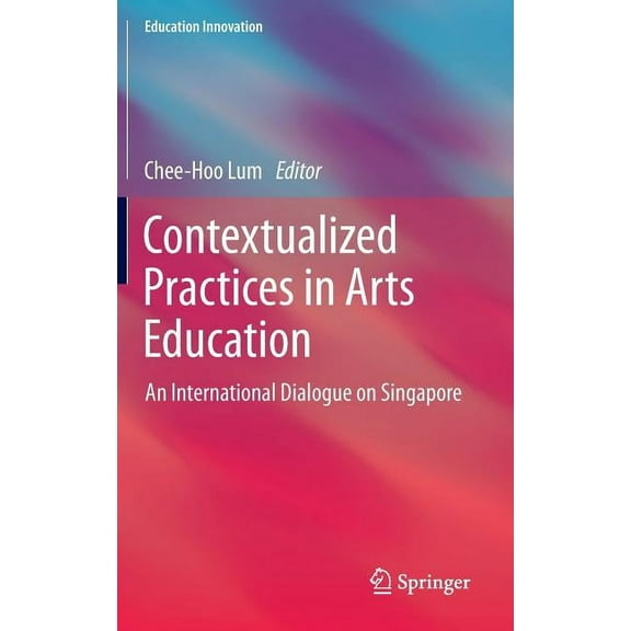 Education Innovation: Contextualized Practices in Arts Education: An International Dialogue on Singapore (Hardcover)