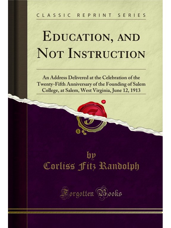 Education, and Not Instruction: An Address Delivered at the Celebration of the Twenty-Fifth Anniversary of the Founding of Salem College, at Salem, West Virginia, June 12, 1913 (Classic Reprint) (Pape