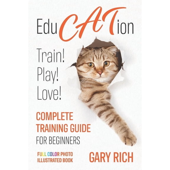 Education: Play with Cat, Train your Cat, Love your cat - Complete training guide for beginners you (Paperback) by Gary Rich