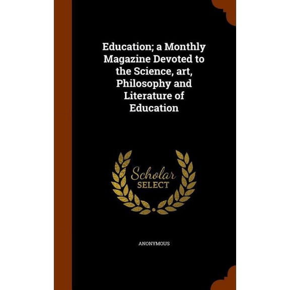Education; a Monthly Magazine Devoted to the Science, art, Philosophy and Literature of Education (Hardcover)