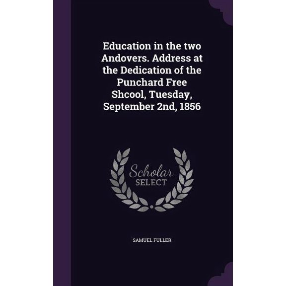 Education in the two Andovers. Address at the Dedication of the Punchard Free Shcool, Tuesday, September 2nd, 1856 (Hardcover)