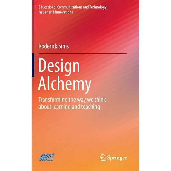 Educational Communications and Technolog Design Alchemy: Transforming the Way We Think about Learning and Teaching, (Hardcover)