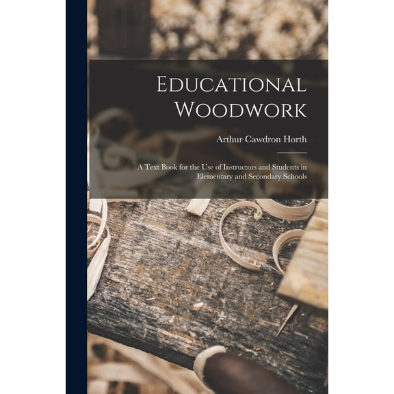 Educational Woodwork: A Text Book for the Use of Instructors and Students in Elementary and Secondary Schools, (Paperback)