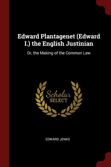Edward Plantagenet (Edward I.) the English Justinian : Or, the Making of the Common Law (Paperback)