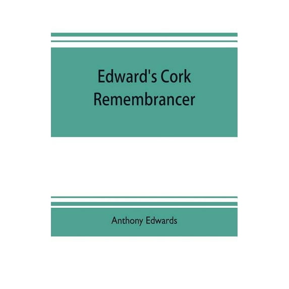 Edward's Cork remembrancer; or, Tablet of memory. Enumerating every remarkable circumstance that has happenned in the ci, (Paperback)