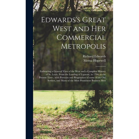 Edwards's Great West and Her Commercial Metropolis: Embracing a General View of the West and a Complete History of St. Louis, From the Landing of Ligueste, in 1764, to the Present Time; With Portraits