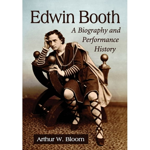 Edwin Booth: A Biography and Performance History, (Paperback)