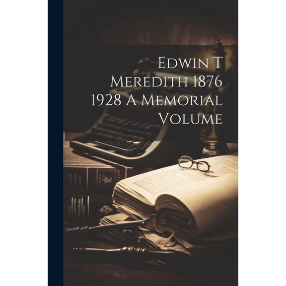 Edwin T Meredith 1876 1928 A Memorial Volume (Paperback)
