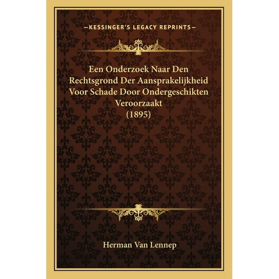 Een Onderzoek Naar Den Rechtsgrond Der Aansprakelijkheid Voor Schade Door Ondergeschikten Veroorzaakt (1895) (Paperback)