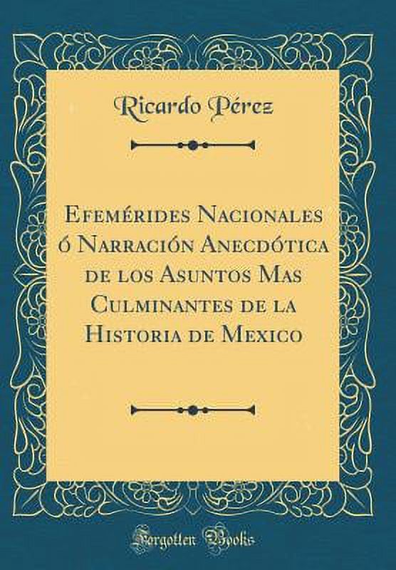 Efemérides Nacionales Ó Narración Anecdótica de Los Asuntos Mas Culminantes de la Historia de Mexico (Classic Reprint) - image 1 of 1