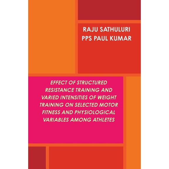 Effect of Structured Resistance Training and Varied Intensities of Weight Training on Selected Motor Fitness and Physiol, (Paperback)