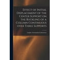 thumbnail image 1 of Effect of Initial Displacement of the Center Support on the Buckling of a Column Continuous Over Three Supports, (Paperback), 1 of 1